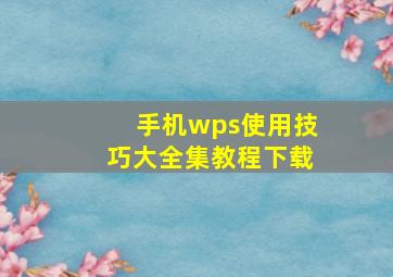 手机wps使用技巧大全集教程下载