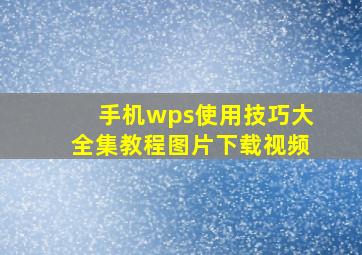 手机wps使用技巧大全集教程图片下载视频