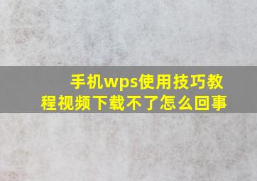 手机wps使用技巧教程视频下载不了怎么回事