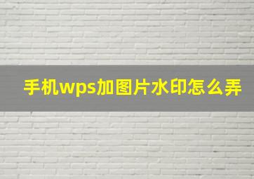 手机wps加图片水印怎么弄