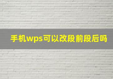 手机wps可以改段前段后吗