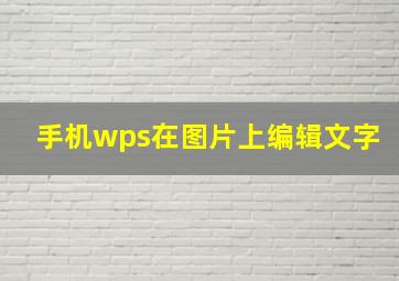 手机wps在图片上编辑文字