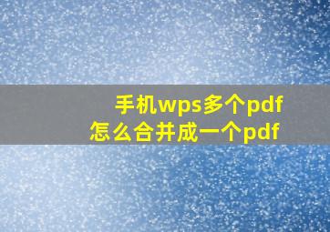 手机wps多个pdf怎么合并成一个pdf