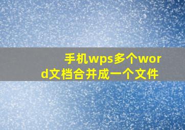 手机wps多个word文档合并成一个文件