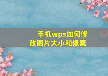 手机wps如何修改图片大小和像素