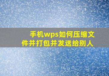 手机wps如何压缩文件并打包并发送给别人