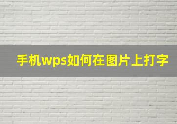 手机wps如何在图片上打字