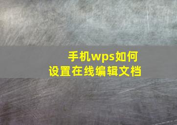 手机wps如何设置在线编辑文档