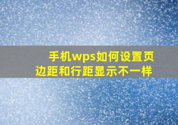 手机wps如何设置页边距和行距显示不一样