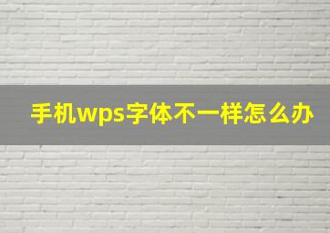 手机wps字体不一样怎么办