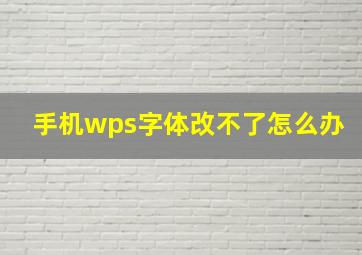 手机wps字体改不了怎么办