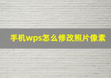 手机wps怎么修改照片像素