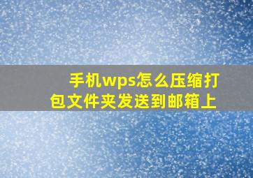 手机wps怎么压缩打包文件夹发送到邮箱上