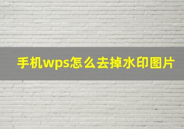 手机wps怎么去掉水印图片