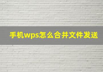 手机wps怎么合并文件发送