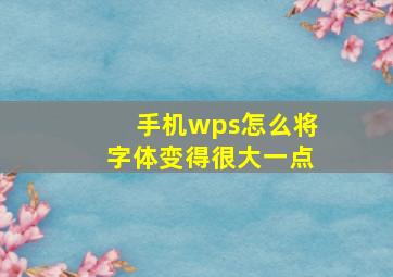 手机wps怎么将字体变得很大一点