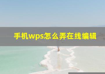 手机wps怎么弄在线编辑