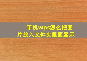 手机wps怎么把图片放入文件夹里面显示