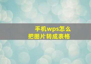 手机wps怎么把图片转成表格