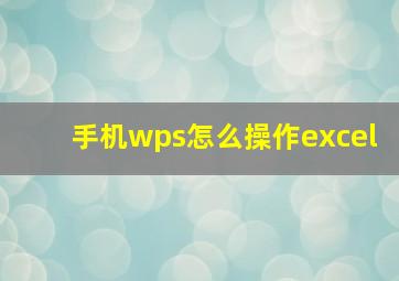 手机wps怎么操作excel