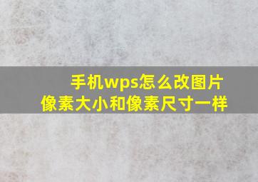 手机wps怎么改图片像素大小和像素尺寸一样