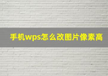 手机wps怎么改图片像素高