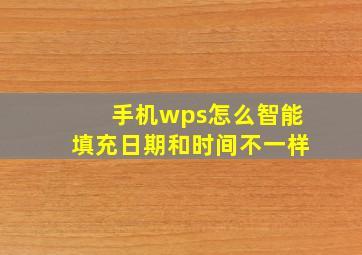 手机wps怎么智能填充日期和时间不一样