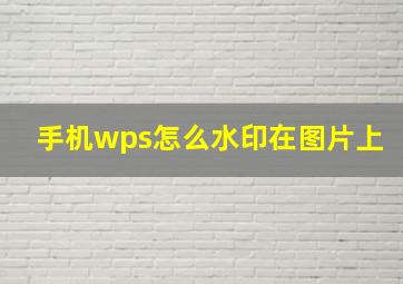 手机wps怎么水印在图片上