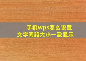 手机wps怎么设置文字间距大小一致显示