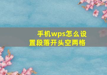 手机wps怎么设置段落开头空两格