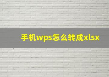 手机wps怎么转成xlsx