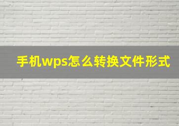 手机wps怎么转换文件形式