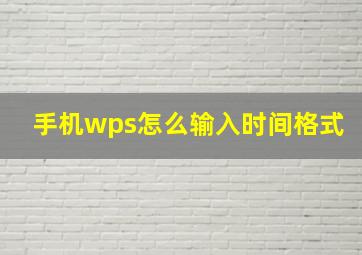 手机wps怎么输入时间格式