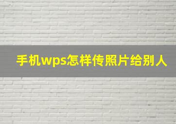 手机wps怎样传照片给别人