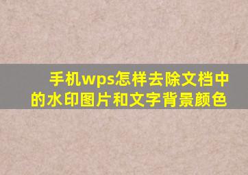 手机wps怎样去除文档中的水印图片和文字背景颜色