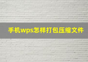 手机wps怎样打包压缩文件