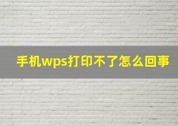 手机wps打印不了怎么回事