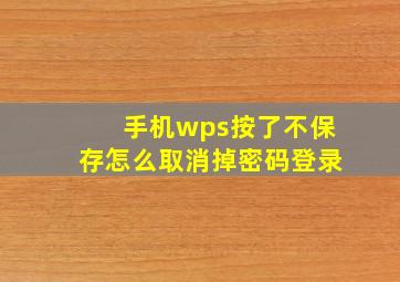 手机wps按了不保存怎么取消掉密码登录