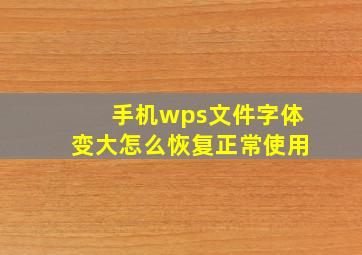 手机wps文件字体变大怎么恢复正常使用