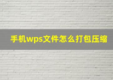 手机wps文件怎么打包压缩