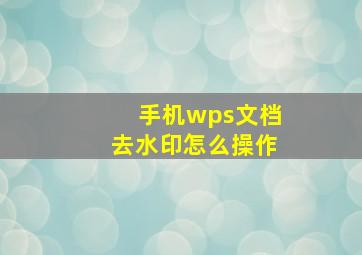 手机wps文档去水印怎么操作