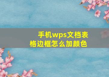 手机wps文档表格边框怎么加颜色