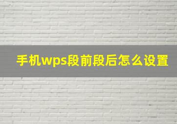 手机wps段前段后怎么设置