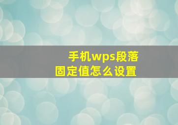 手机wps段落固定值怎么设置