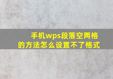 手机wps段落空两格的方法怎么设置不了格式