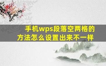 手机wps段落空两格的方法怎么设置出来不一样