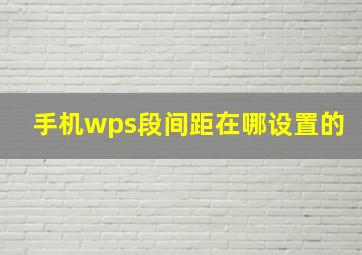 手机wps段间距在哪设置的