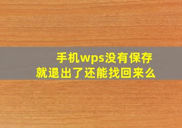 手机wps没有保存就退出了还能找回来么