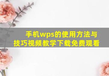 手机wps的使用方法与技巧视频教学下载免费观看