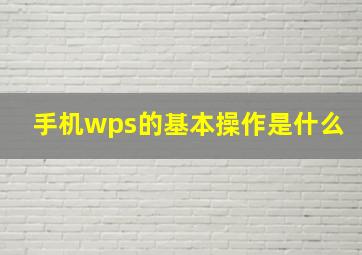 手机wps的基本操作是什么